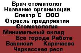Врач-стоматолог › Название организации ­ Спектр-С, ООО › Отрасль предприятия ­ Стоматология › Минимальный оклад ­ 50 000 - Все города Работа » Вакансии   . Карачаево-Черкесская респ.